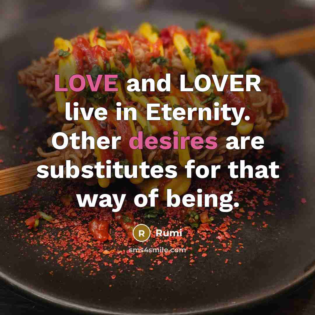 “LOVE and LOVER live in Eternity. Other desires are substitutes for that way of being.” quote by Rumi