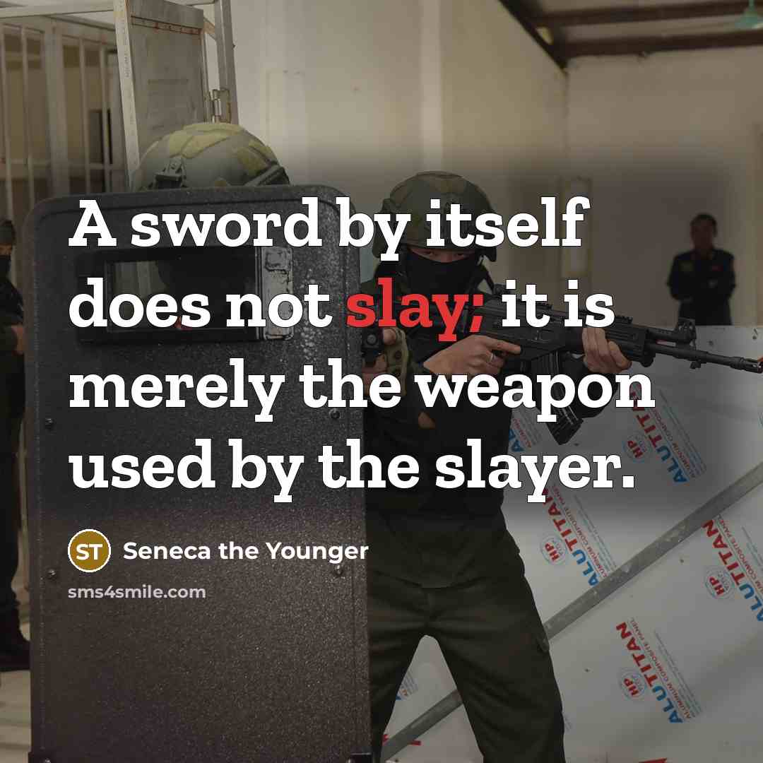 “A sword by itself does not slay; it is merely the weapon used by the slayer.” quote by Seneca the Younger