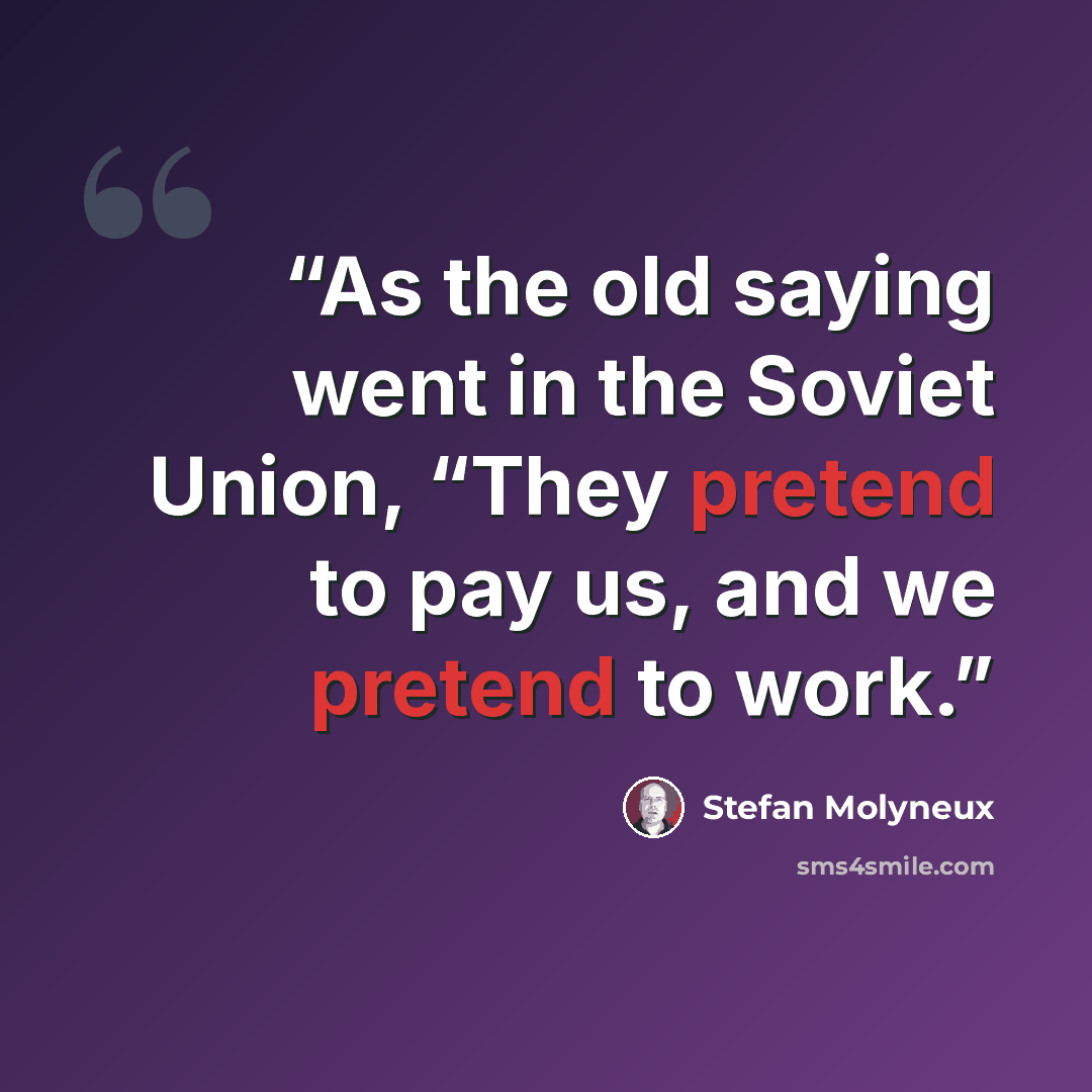 “As the old saying went in the Soviet Union, “They pretend to pay us, and we pretend to work.” quote by Stefan Molyneux