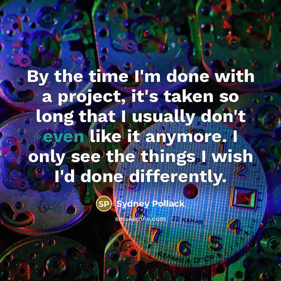 “By the time I'm done with a project, it's taken so long that I usually don't even like it anymore. I only see the things I wish I'd done differently.” quote by Sydney Pollack