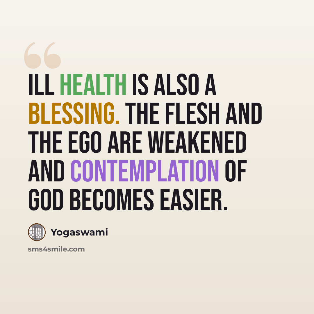 “Ill health is also a blessing. The flesh and the ego are weakened and contemplation of God becomes easier.” quote by Yogaswami