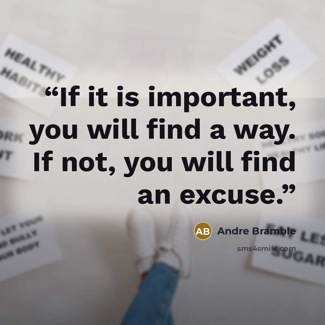 “If it is important, you will find a way. If not, you will find an excuse.” quote by Andre Bramble