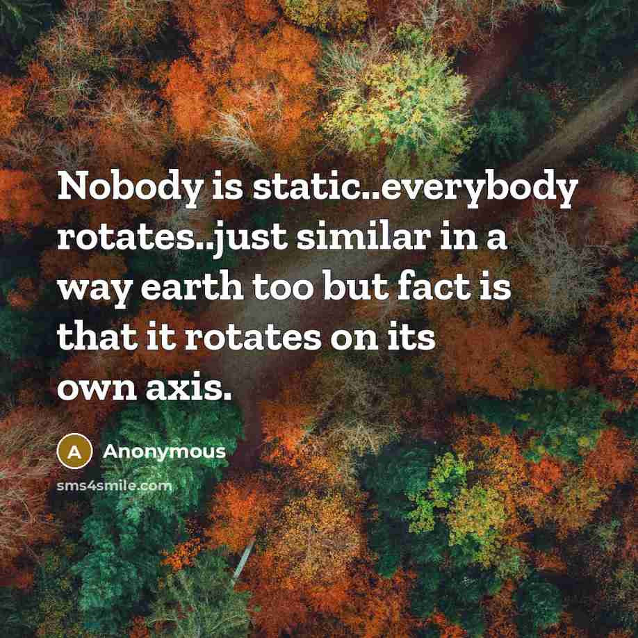 “Nobody is static..everybody rotates..just similar in a way earth too but fact is that it rotates on its own axis.” quote by Anonymous