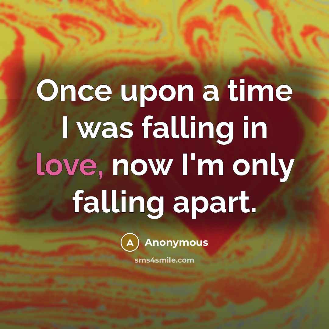 “Once upon a time I was falling in love, now I'm only falling apart.” quote by Anonymous