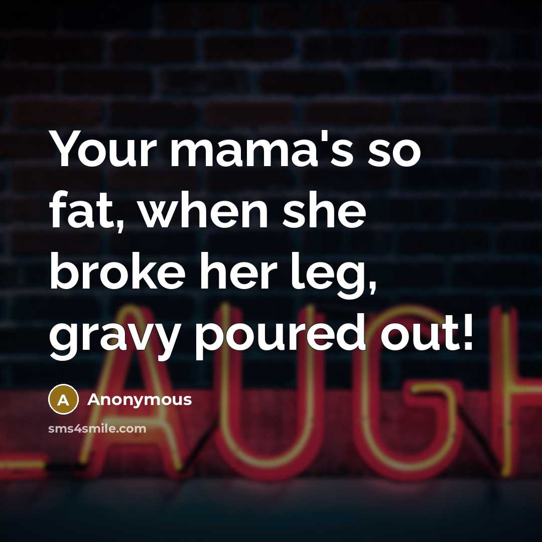 “Your mama's so fat, when she broke her leg, gravy poured out!” quote by Anonymous