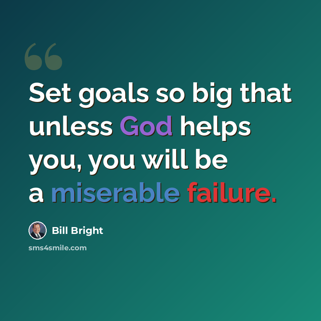 “Set goals so big that unless God helps you, you will be a miserable failure.” quote by Bill Bright