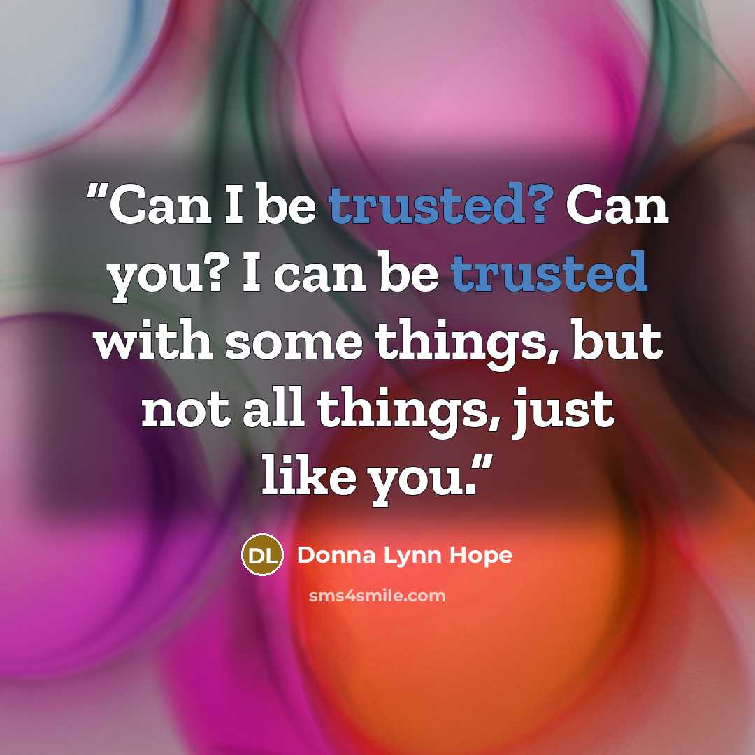 “Can I be trusted? Can you? I can be trusted with some things, but not all things, just like you.” quote by Donna Lynn Hope