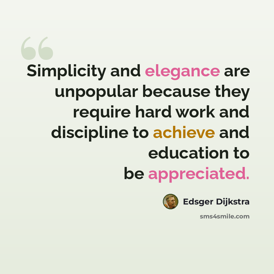 “Simplicity and elegance are unpopular because they require hard work and discipline to achieve and education to be appreciated.” quote by Edsger Dijkstra