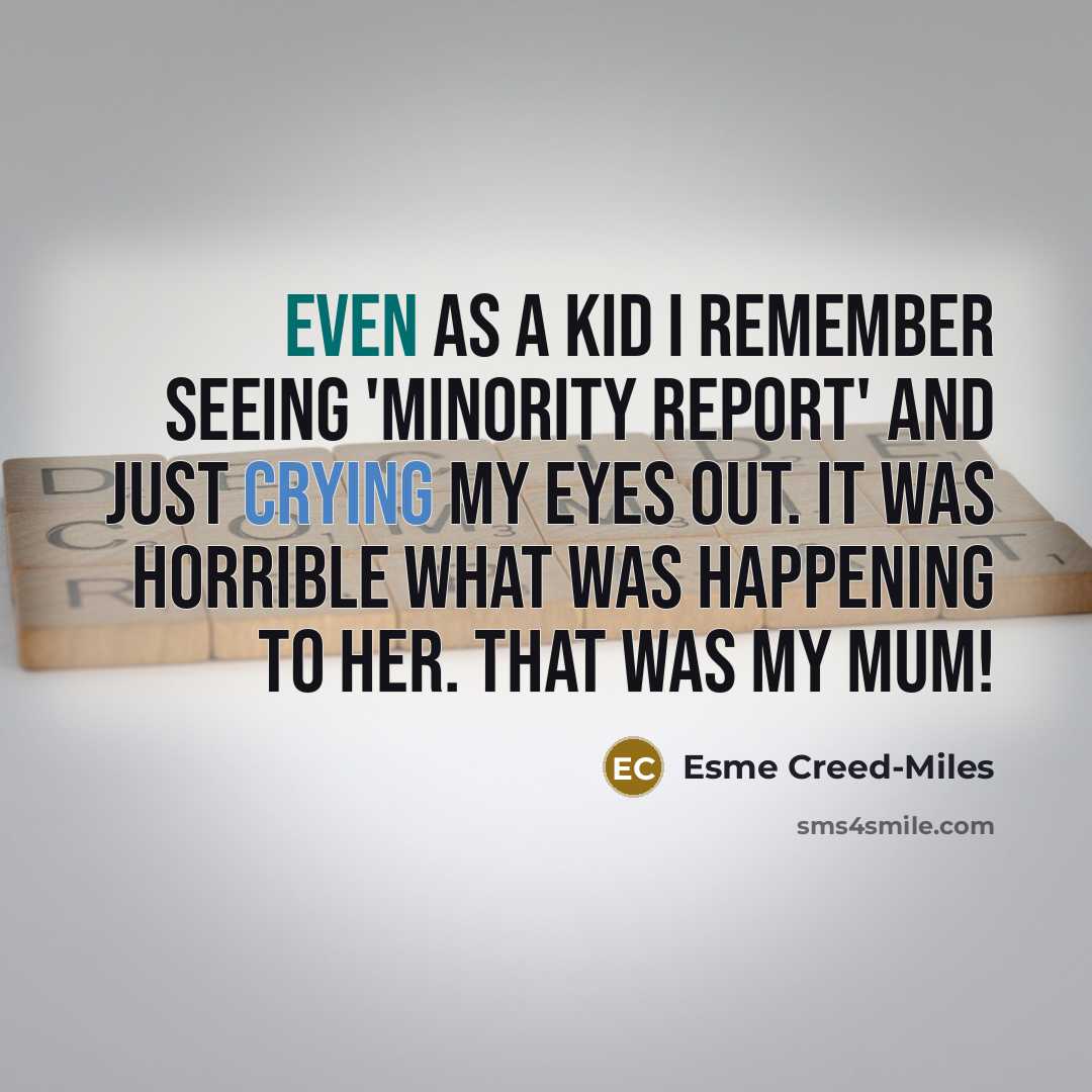 “Even as a kid I remember seeing 'Minority Report' and just crying my eyes out. It was horrible what was happening to her. That was my mum!” quote by Esme Creed-Miles