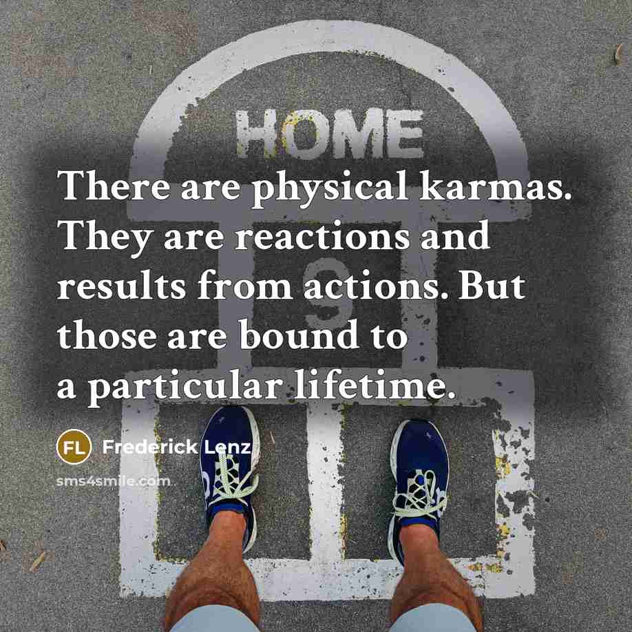 “There are physical karmas. They are reactions and results from actions. But those are bound to a particular lifetime.” quote by Frederick Lenz