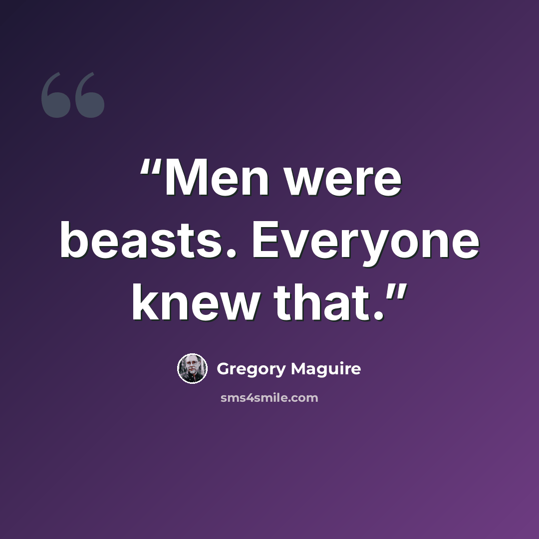 “Men were beasts. Everyone knew that.” quote by Gregory Maguire