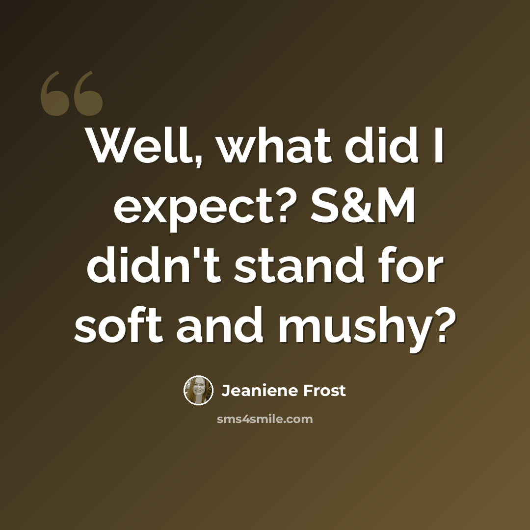 “Well, what did I expect? S&M didn't stand for soft and mushy?” quote by Jeaniene Frost