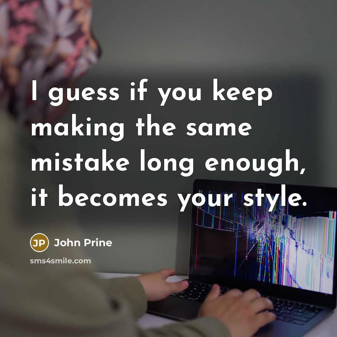 “I guess if you keep making the same mistake long enough, it becomes your style.” quote by John Prine