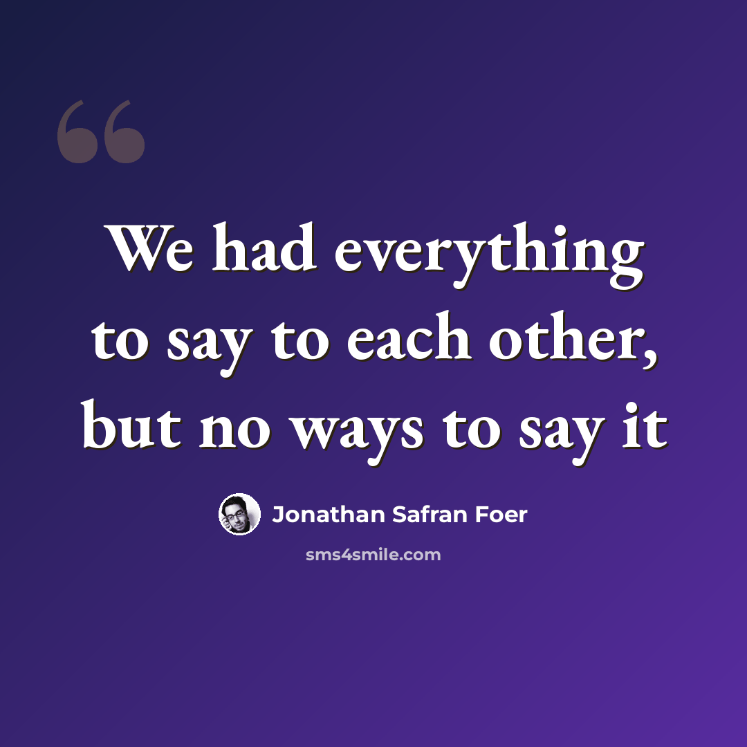 “We had everything to say to each other, but no ways to say it” quote by Jonathan Safran Foer