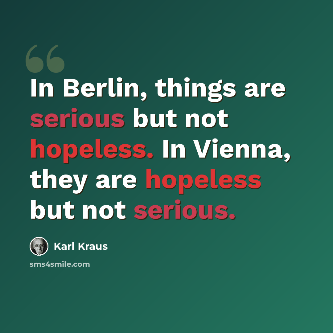 “In Berlin, things are serious but not hopeless. In Vienna, they are hopeless but not serious.” quote by Karl Kraus