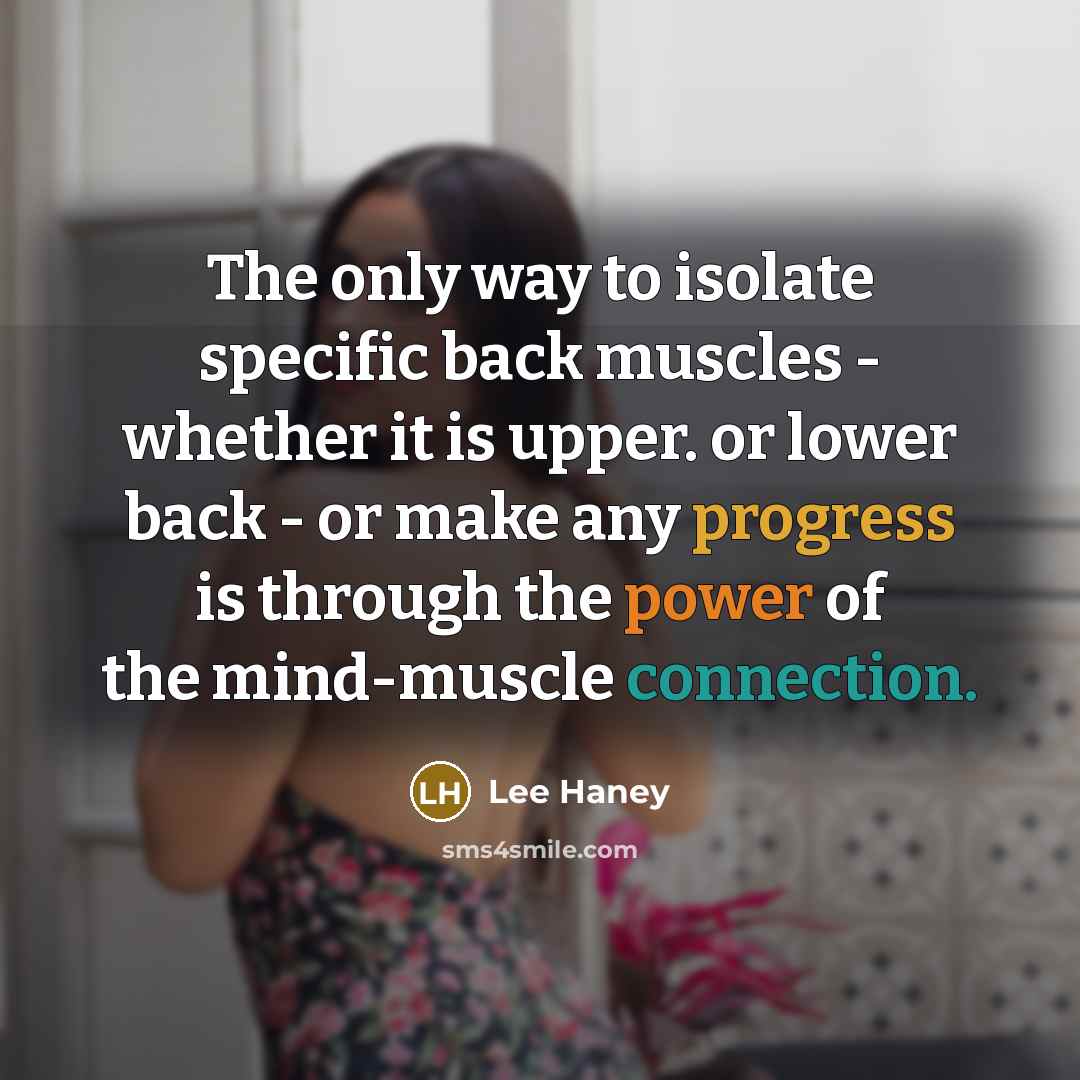 “The only way to isolate specific back muscles - whether it is upper. or lower back - or make any progress is through the power of the mind-muscle connection.” quote by Lee Haney