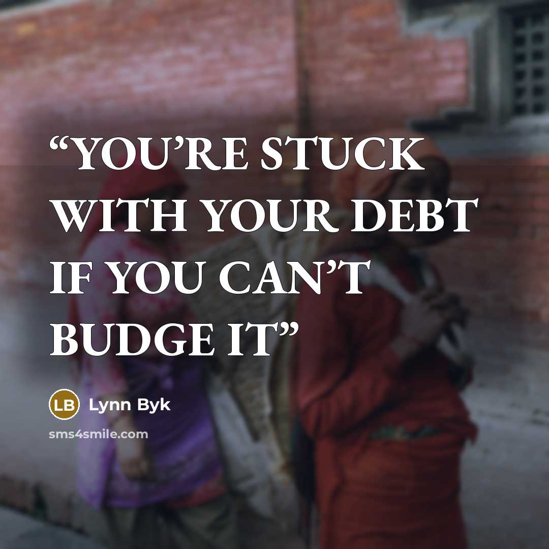 “YOU’RE STUCK WITH YOUR DEBT IF YOU CAN’T BUDGE IT” quote by Lynn Byk