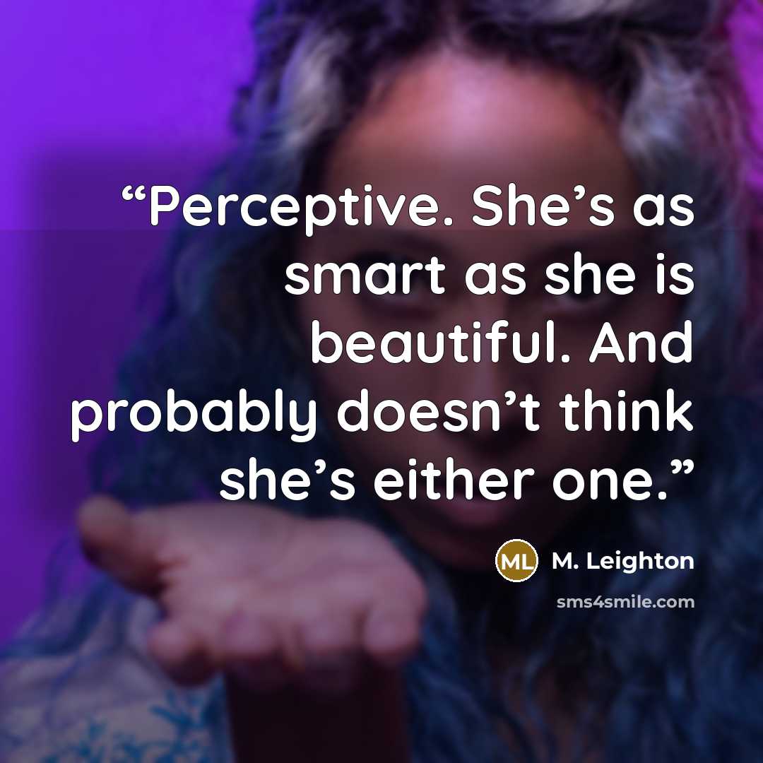 “Perceptive. She’s as smart as she is beautiful. And probably doesn’t think she’s either one.” quote by M. Leighton