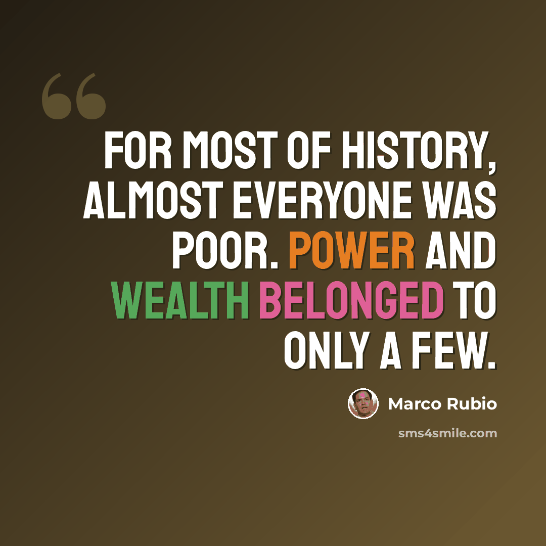 “For most of history, almost everyone was poor. Power and wealth belonged to only a few.” quote by Marco Rubio