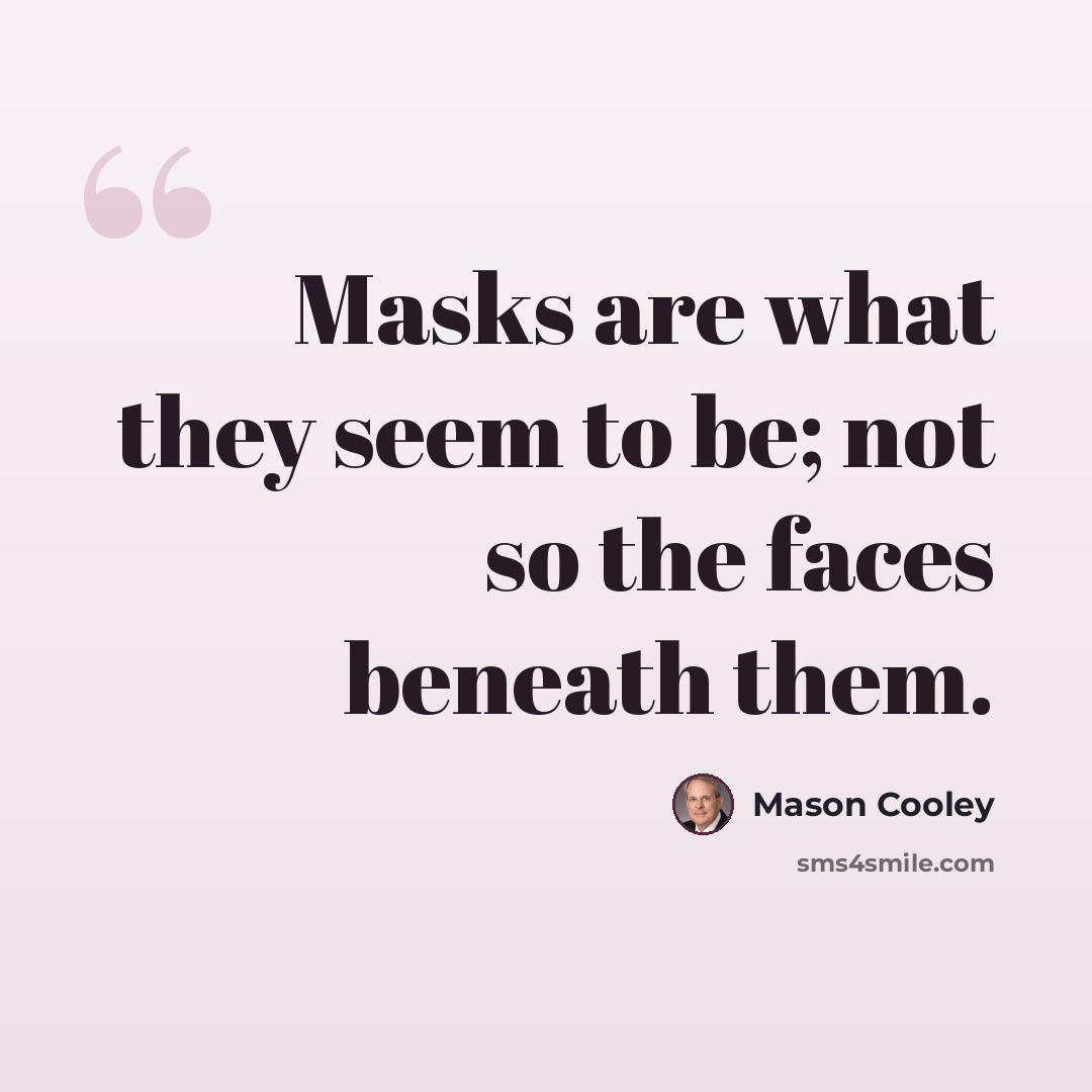 “Masks are what they seem to be; not so the faces beneath them.” quote by Mason Cooley