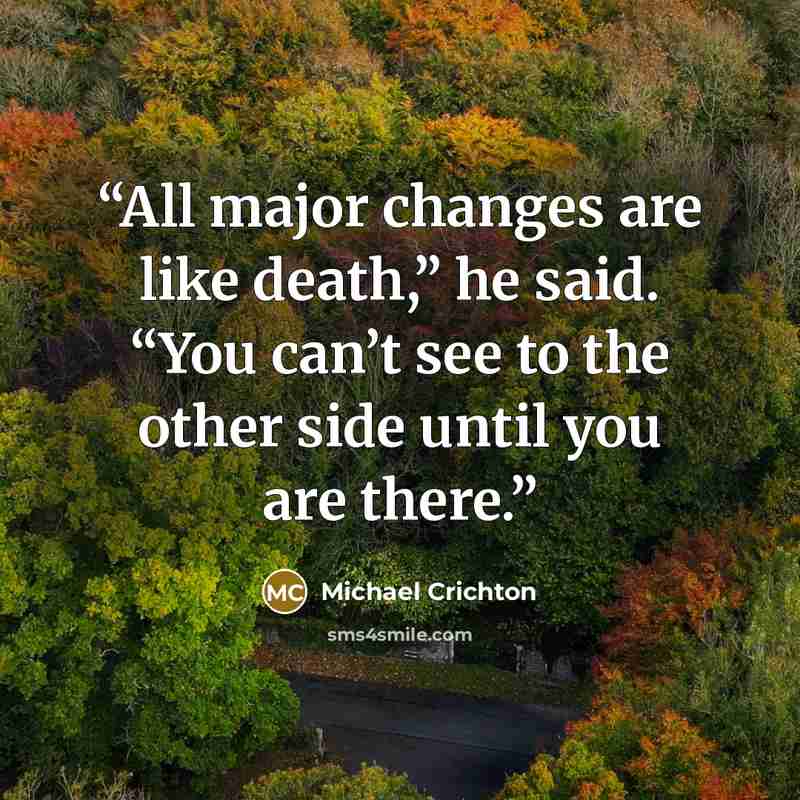 “All major changes are like death,” he said. “You can’t see to the other side until you are there.” quote by Michael Crichton