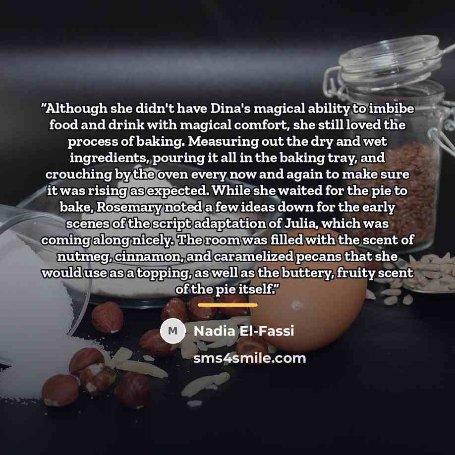 “Although she didn't have Dina's magical ability to imbibe food and drink with magical comfort, she still loved the process of baking. Measuring out the dry and wet ingredients, pouring it all in the baking tray, and crouching by the oven every now and again to make sure it was rising as expected…” quote by Nadia El-Fassi