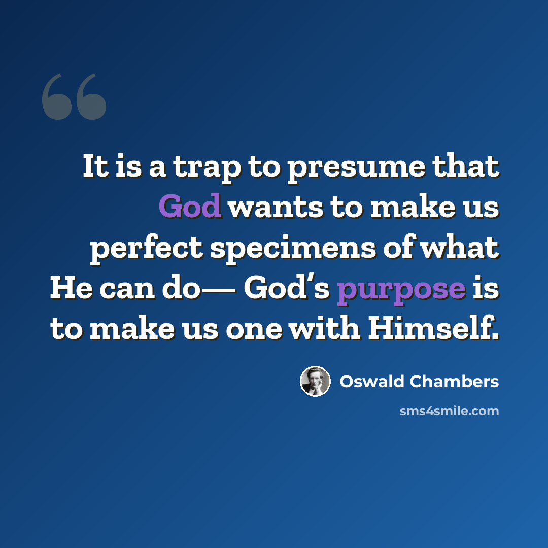 “It is a trap to presume that God wants to make us perfect specimens of what He can do— God’s purpose is to make us one with Himself.” quote by Oswald Chambers