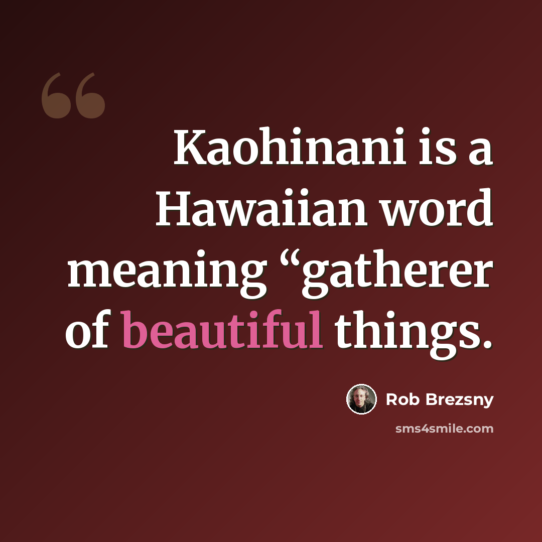 “Kaohinani is a Hawaiian word meaning “gatherer of beautiful things.” quote by Rob Brezsny