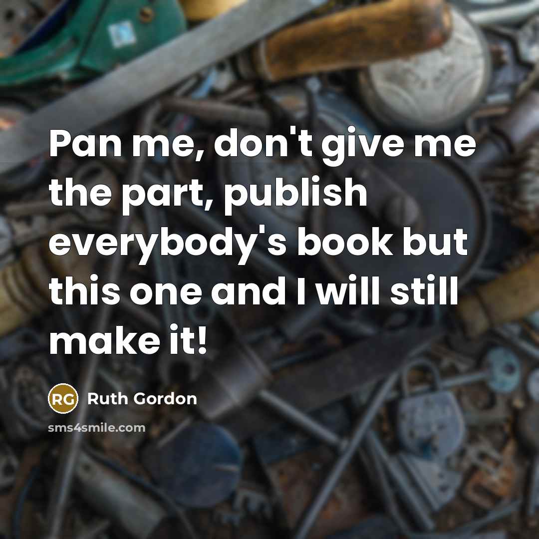 “Pan me, don't give me the part, publish everybody's book but this one and I will still make it!” quote by Ruth Gordon