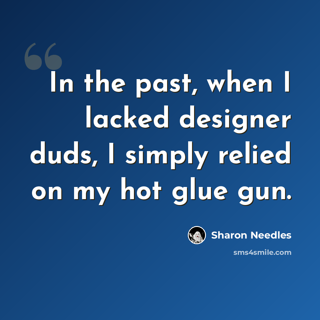 “In the past, when I lacked designer duds, I simply relied on my hot glue gun.” quote by Sharon Needles