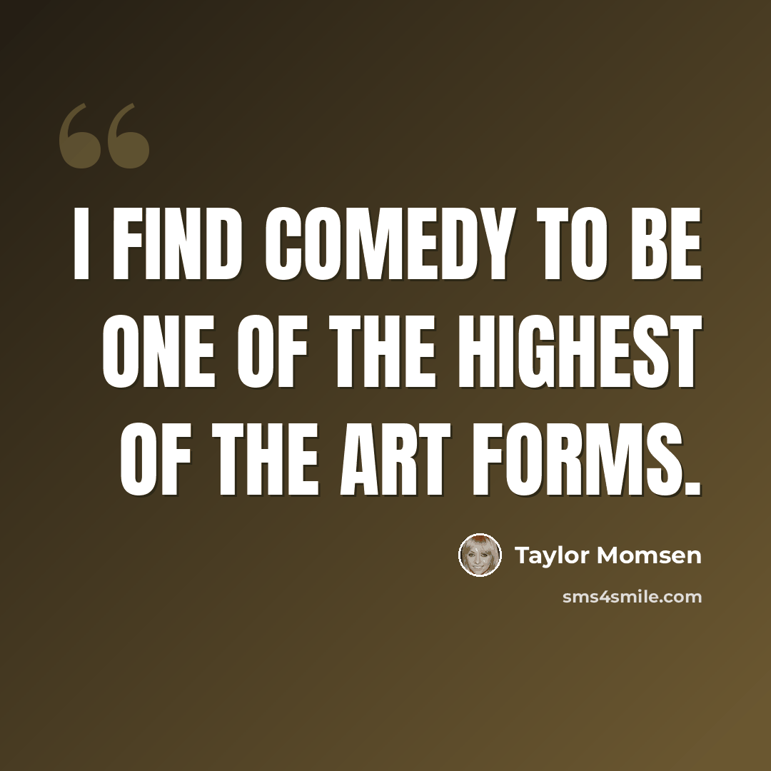 “I find comedy to be one of the highest of the art forms.” quote by Taylor Momsen