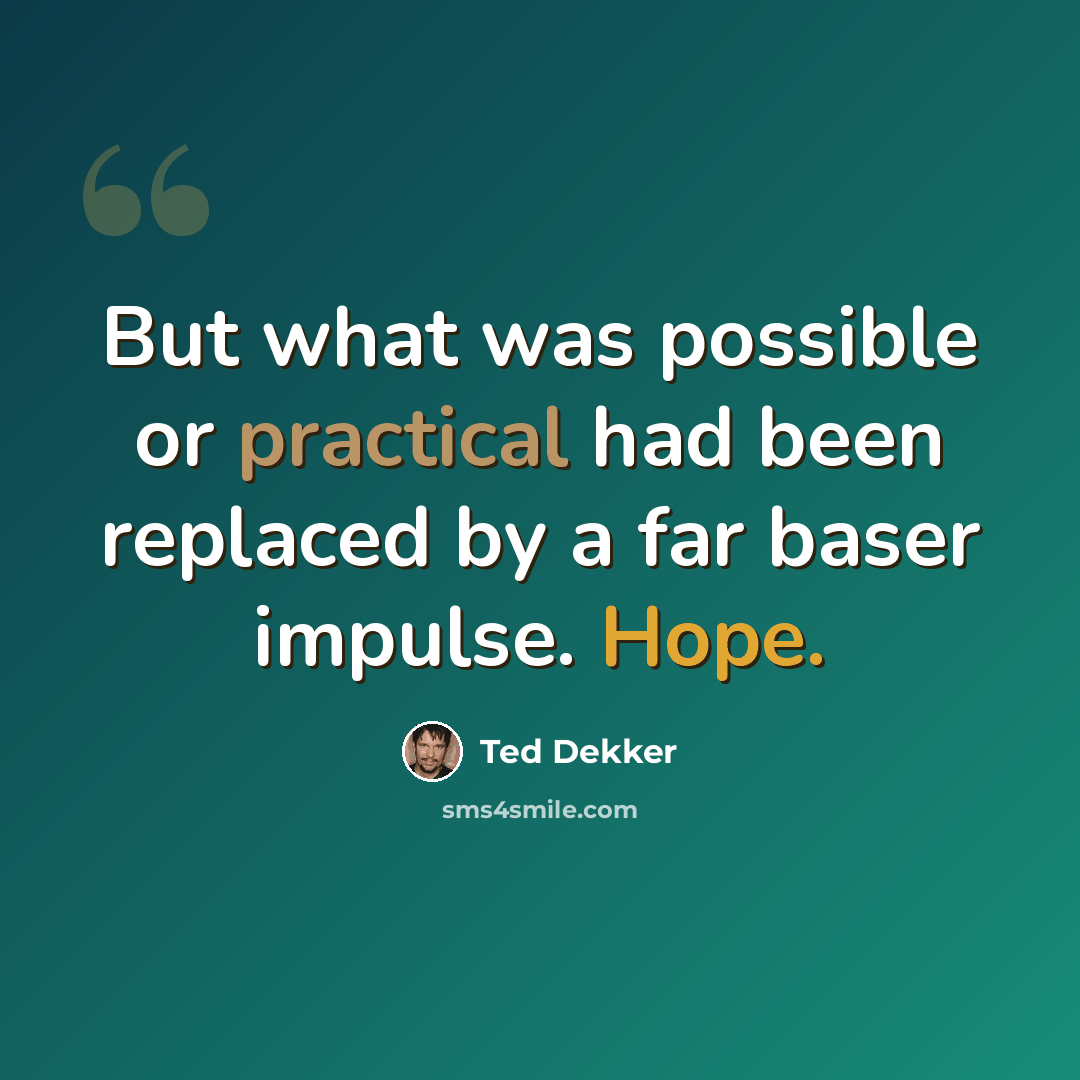 “But what was possible or practical had been replaced by a far baser impulse. Hope.” quote by Ted Dekker