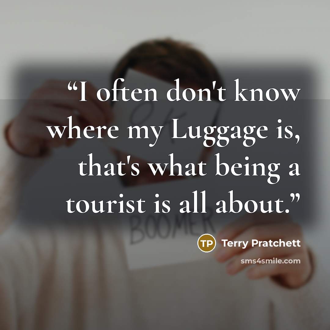 “I often don't know where my Luggage is, that's what being a tourist is all about.” quote by Terry Pratchett