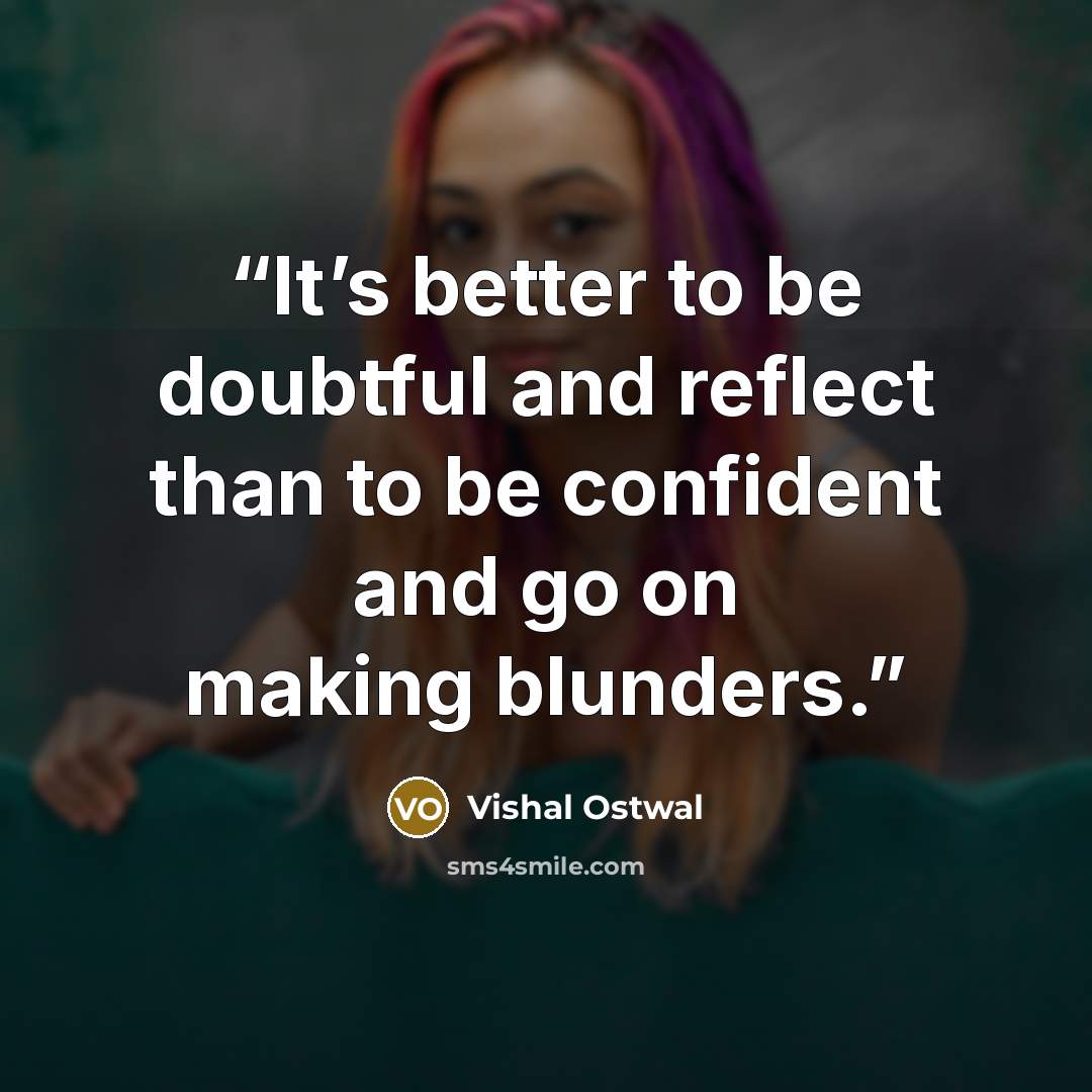 “It’s better to be doubtful and reflect than to be confident and go on making blunders.” quote by Vishal Ostwal