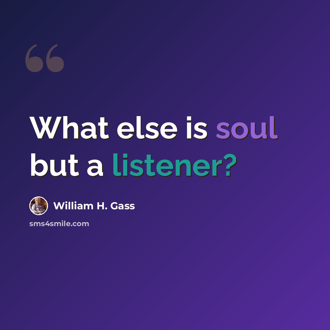 “What else is soul but a listener?” quote by William H. Gass