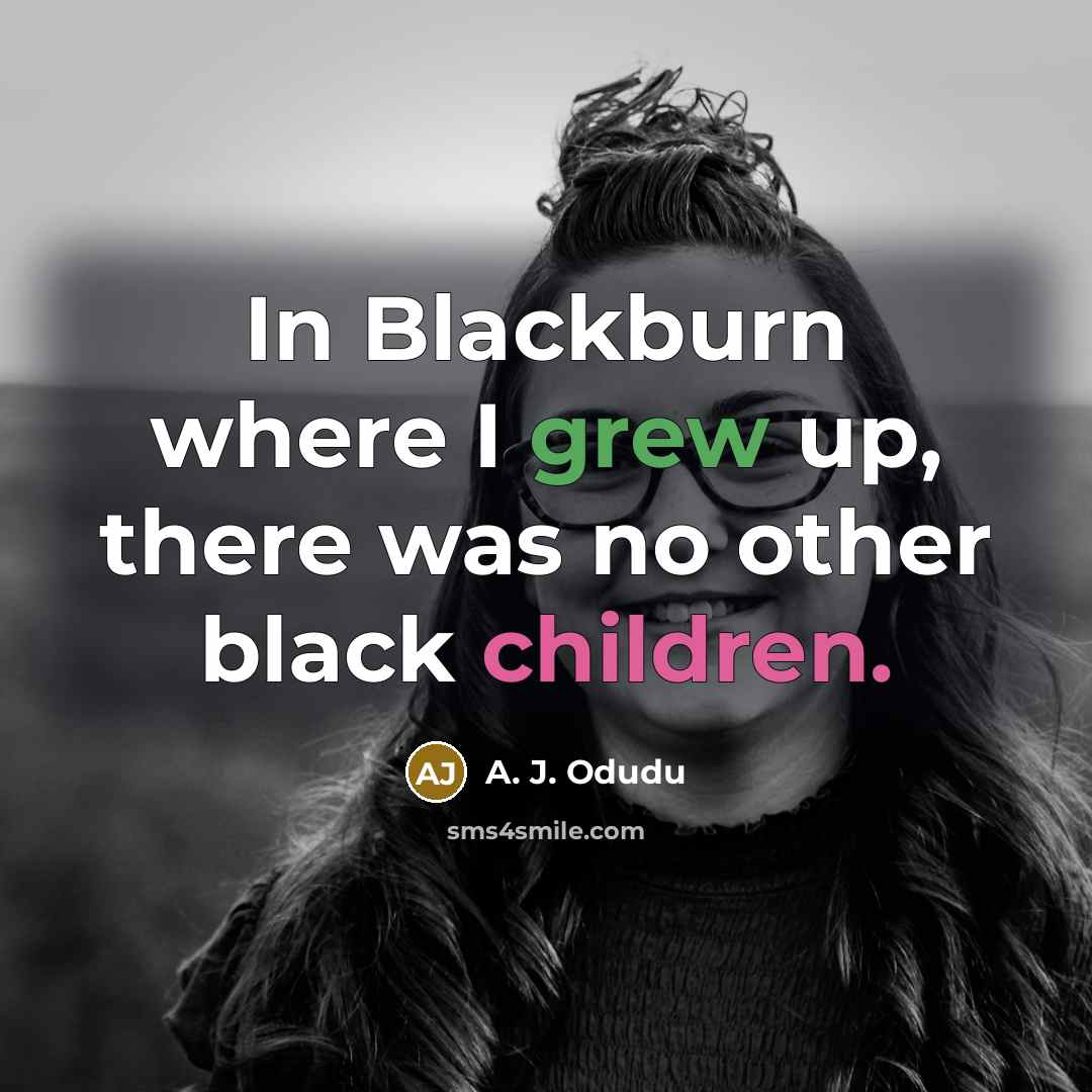 “In Blackburn where I grew up, there was no other black children.” quote by A. J. Odudu