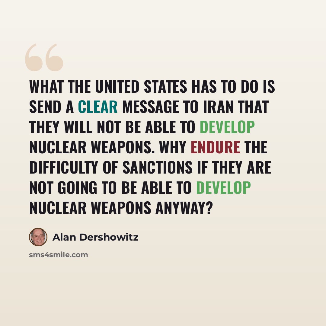 “What the United States has to do is send a clear message to Iran that they will not be able to develop nuclear weapons. Why endure the difficulty of sanctions if they are not going to be able to develop nuclear weapons anyway?” quote by Alan Dershowitz