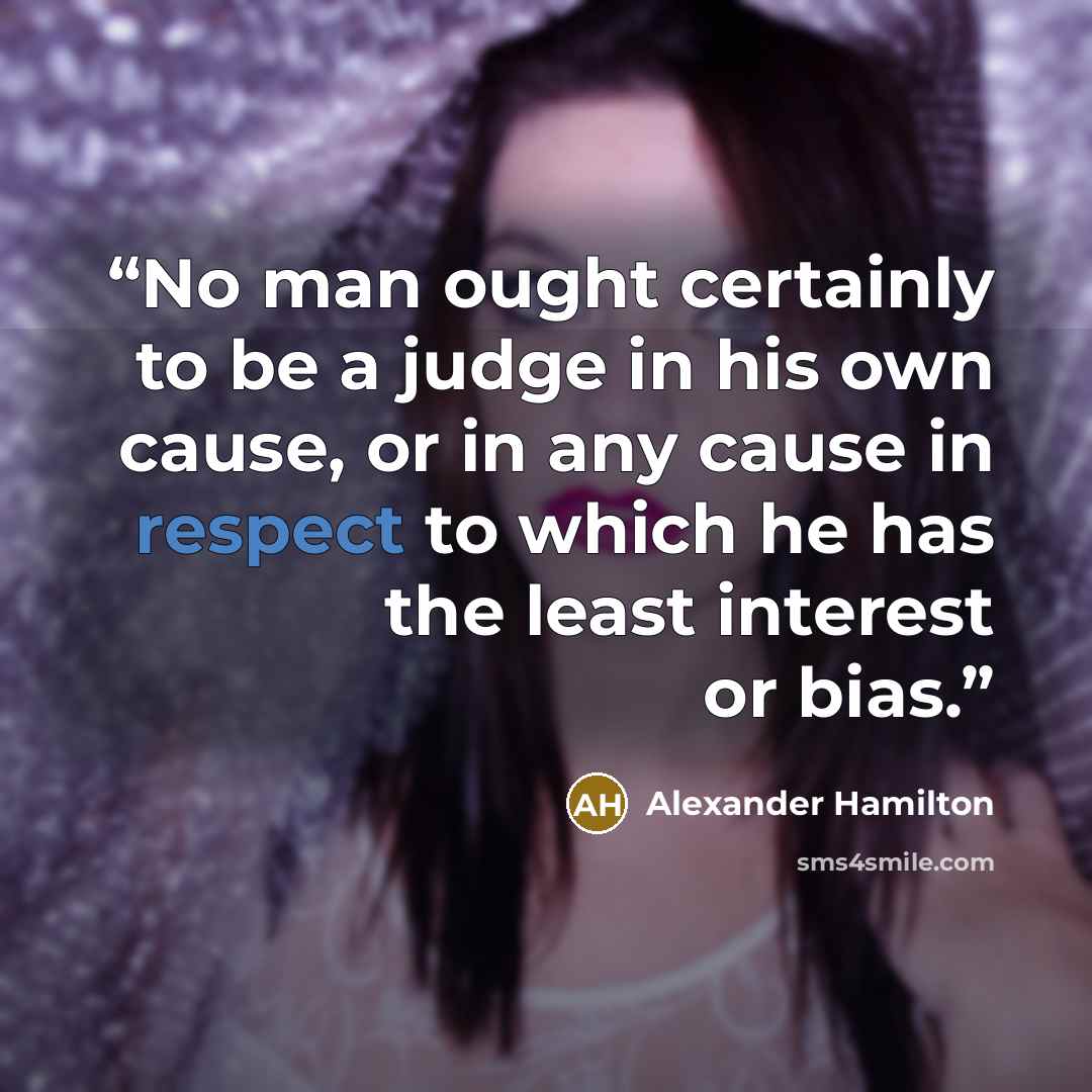 “No man ought certainly to be a judge in his own cause, or in any cause in respect to which he has the least interest or bias.” quote by Alexander Hamilton