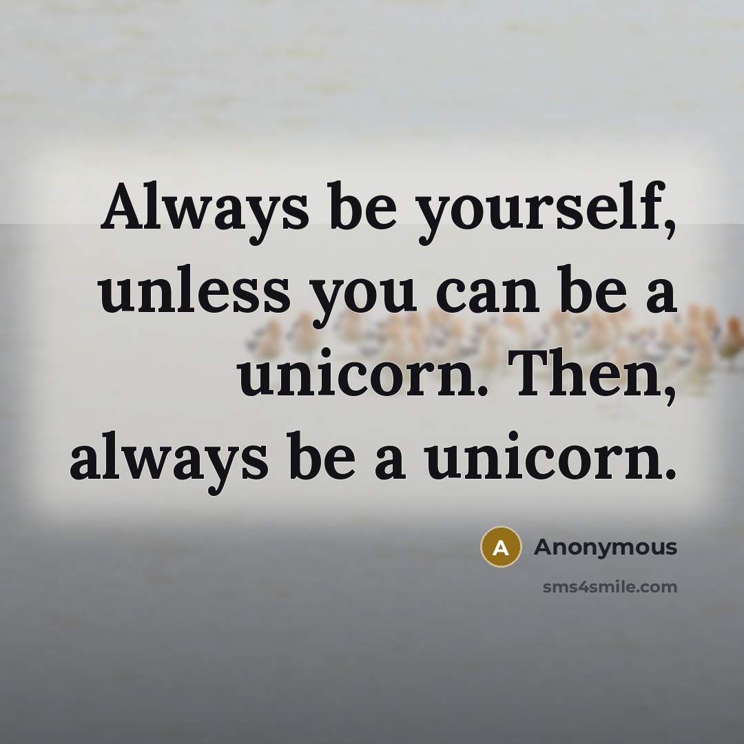 “Always be yourself, unless you can be a unicorn. Then, always be a unicorn.” quote by Anonymous