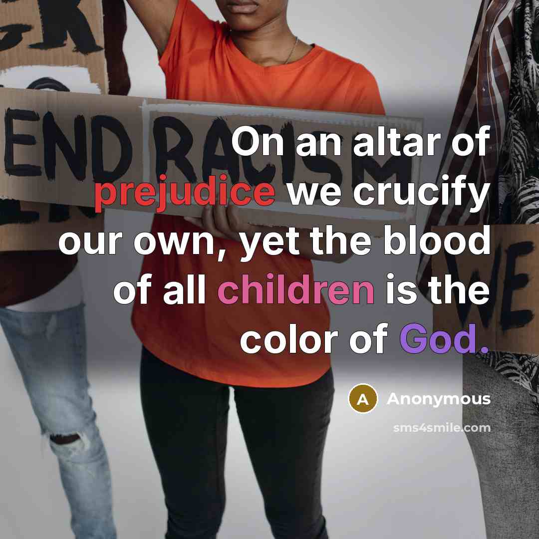 “On an altar of prejudice we crucify our own, yet the blood of all children is the color of God.” quote by Anonymous