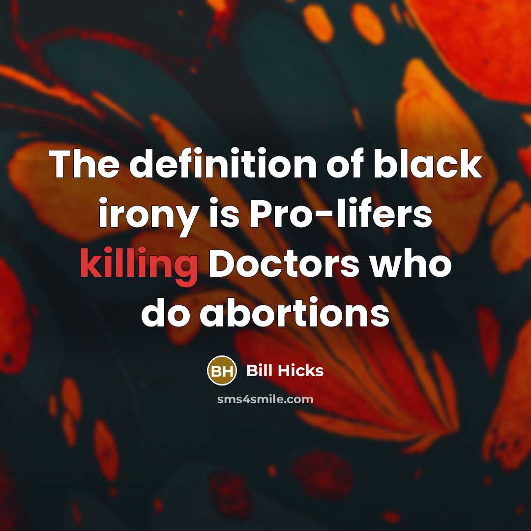 “The definition of black irony is Pro-lifers killing Doctors who do abortions” quote by Bill Hicks