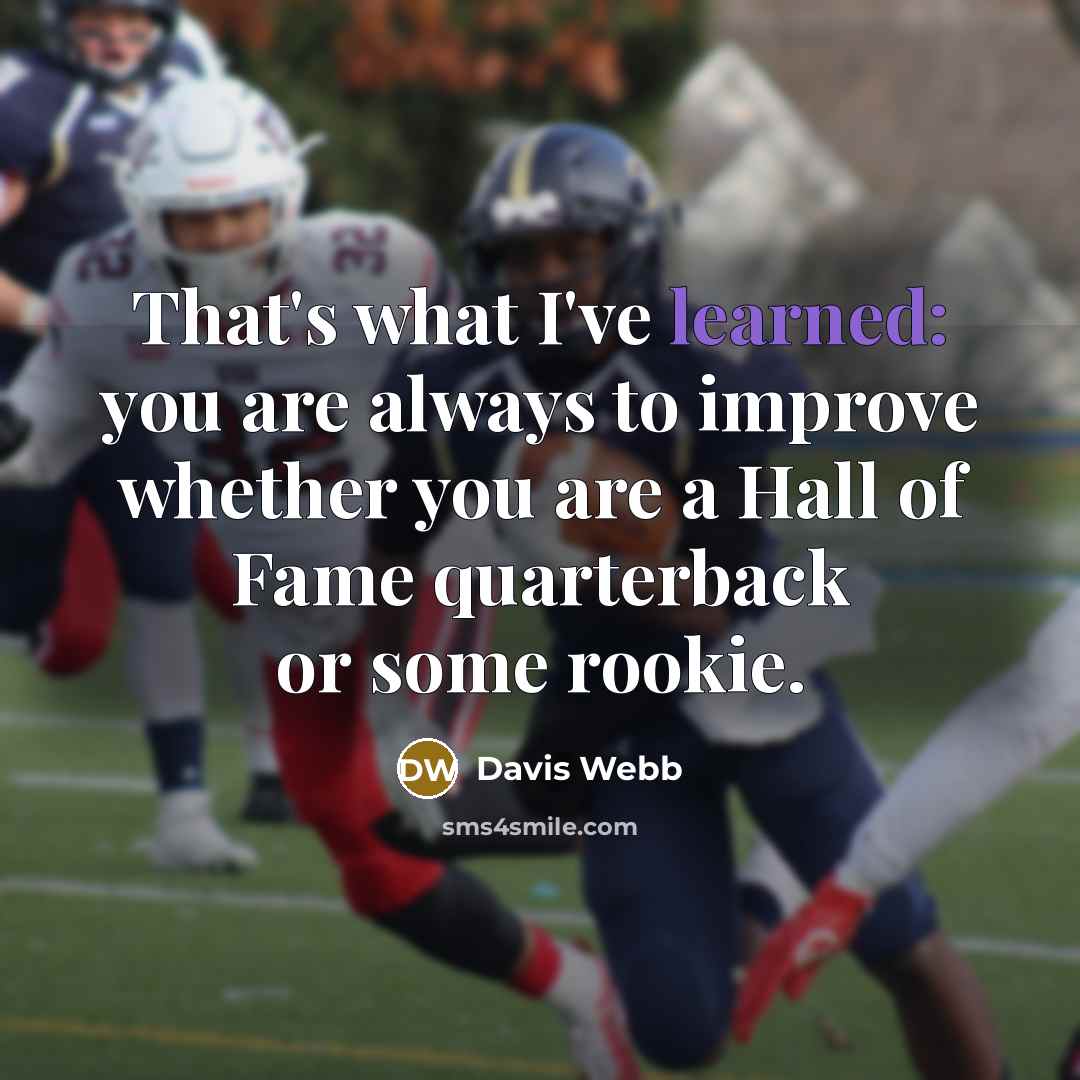“That's what I've learned: you are always to improve whether you are a Hall of Fame quarterback or some rookie.” quote by Davis Webb
