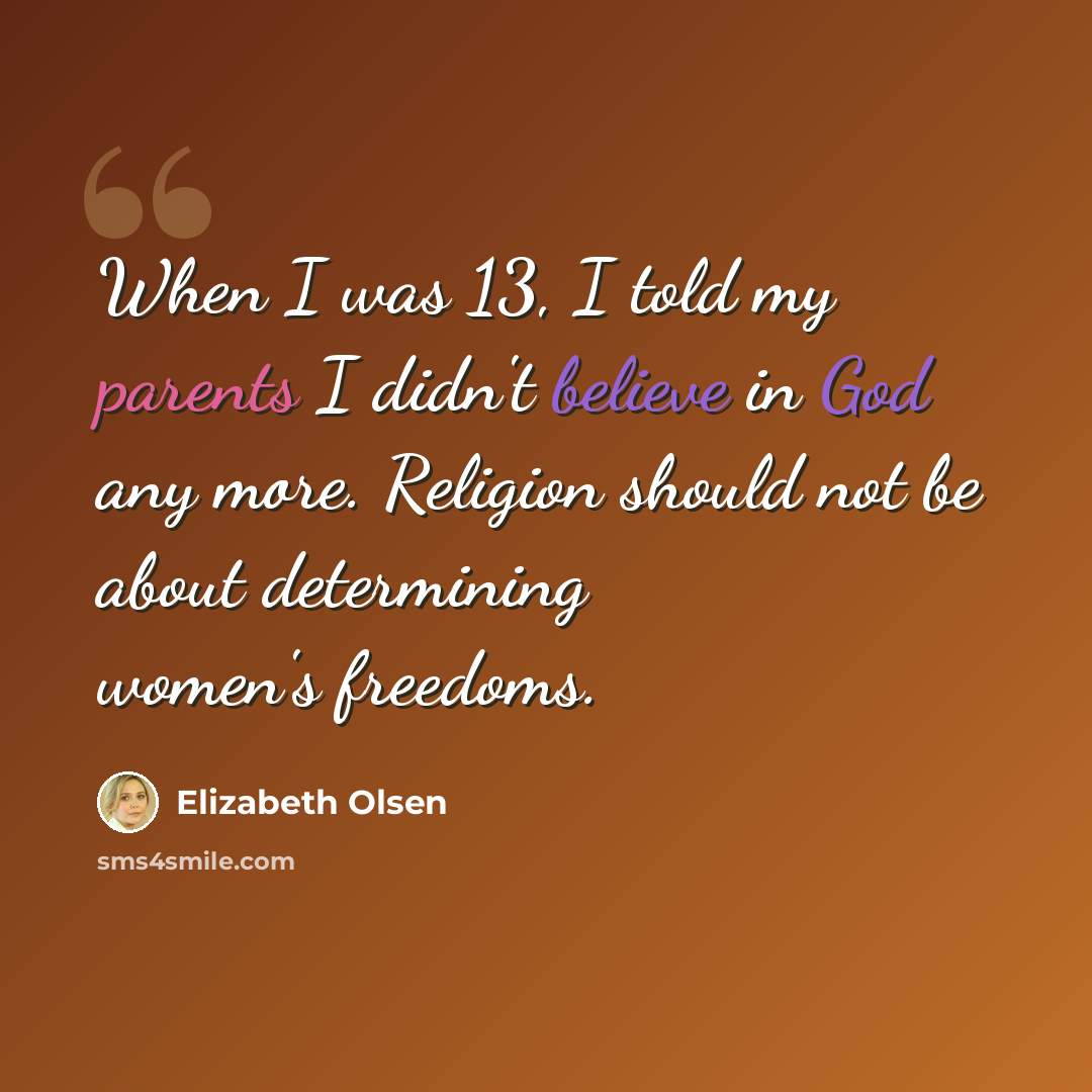 “When I was 13, I told my parents I didn't believe in God any more. Religion should not be about determining women's freedoms.” quote by Elizabeth Olsen
