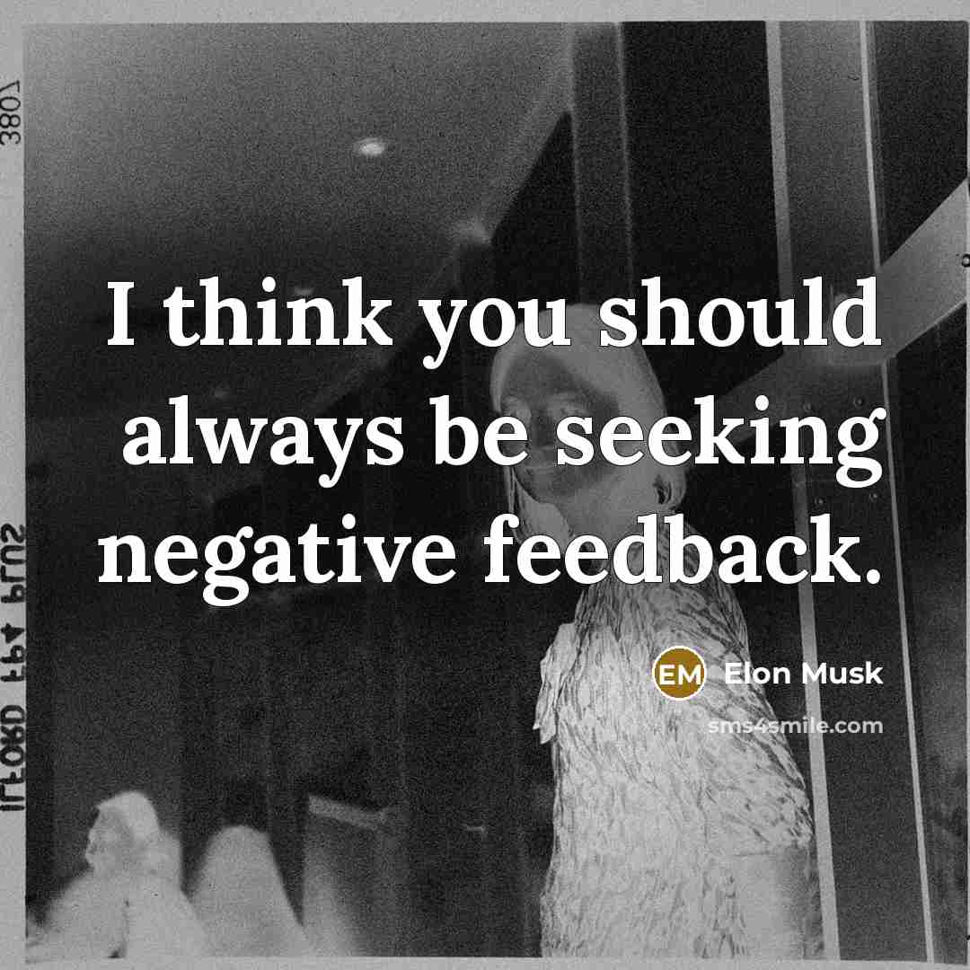 “I think you should always be seeking negative feedback.” quote by Elon Musk