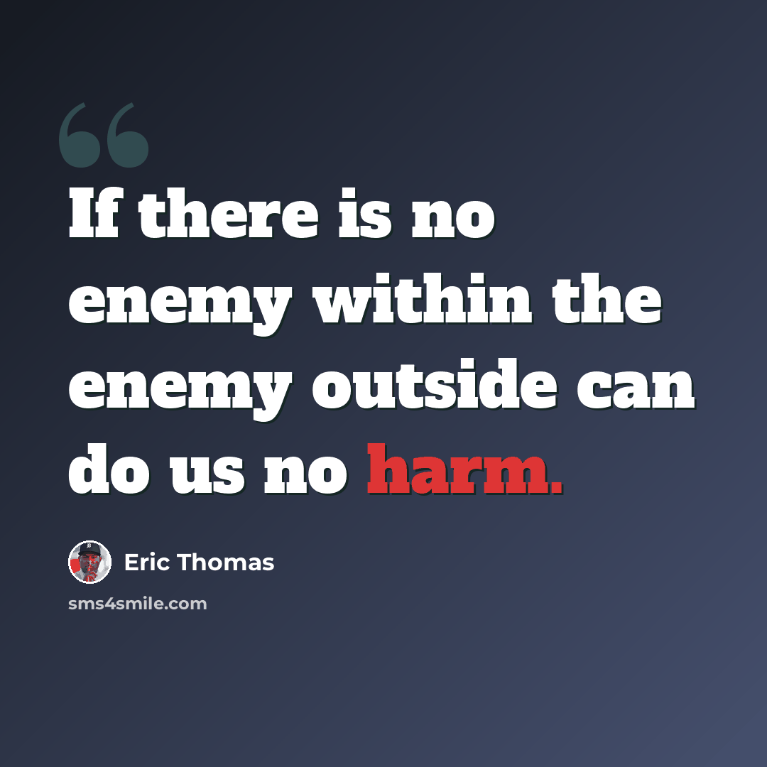 “If there is no enemy within the enemy outside can do us no harm.” quote by Eric Thomas
