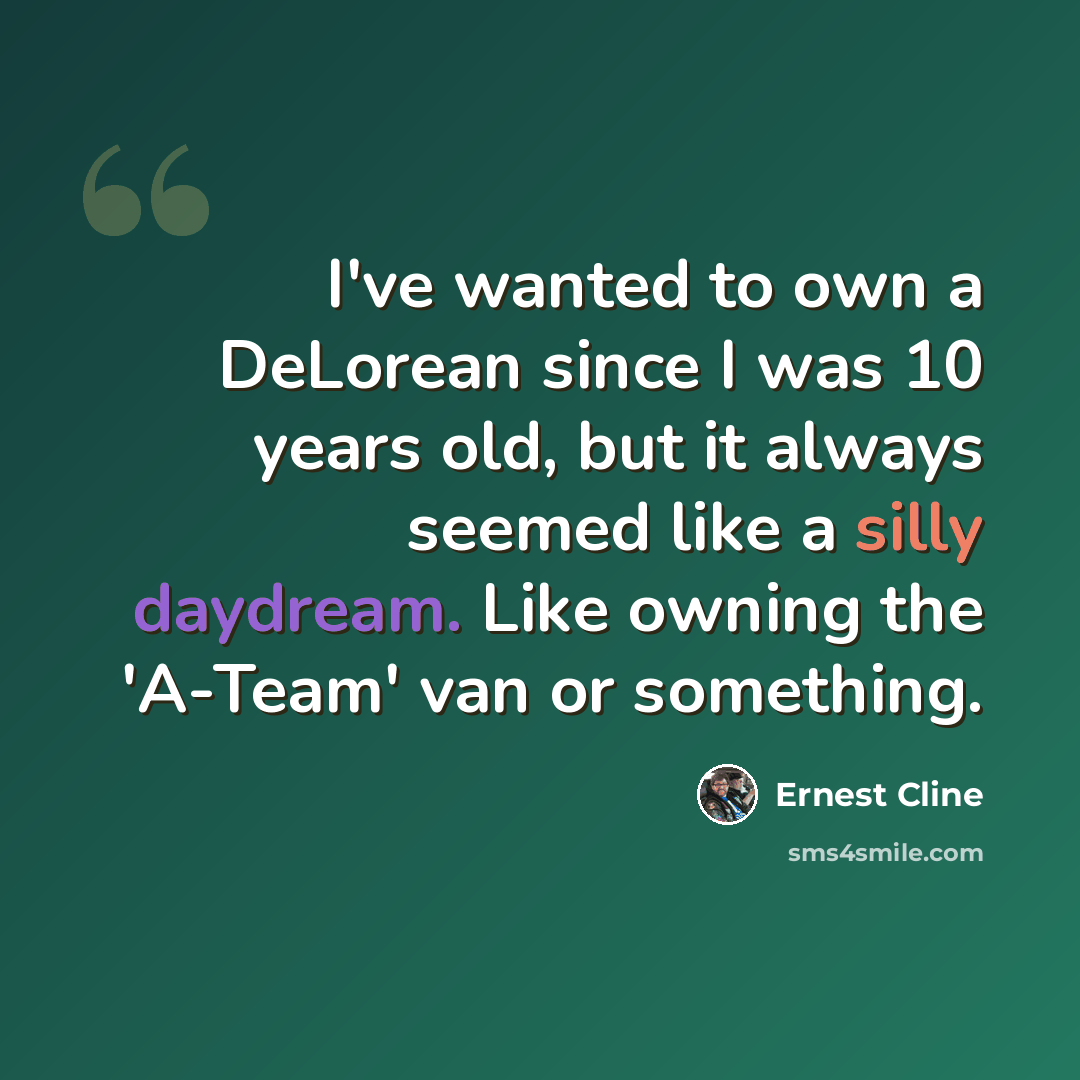 “I've wanted to own a DeLorean since I was 10 years old, but it always seemed like a silly daydream. Like owning the 'A-Team' van or something.” quote by Ernest Cline