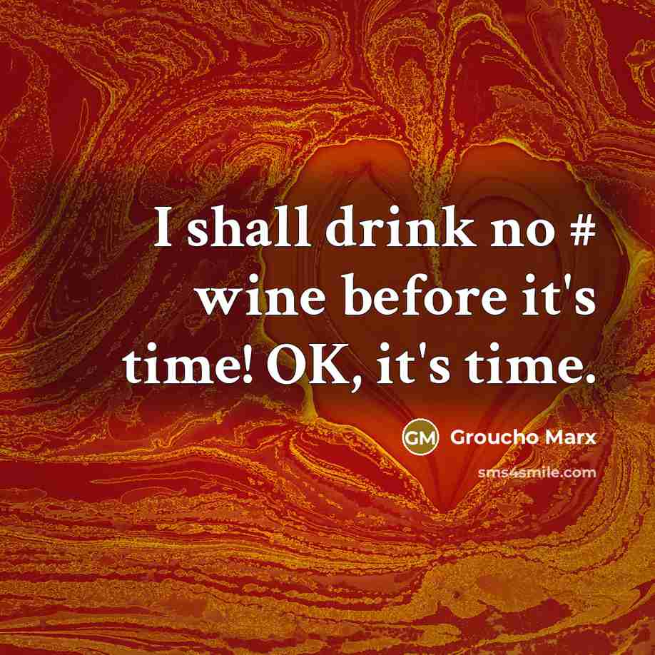 “I shall drink no # wine before it's time! OK, it's time.” quote by Groucho Marx