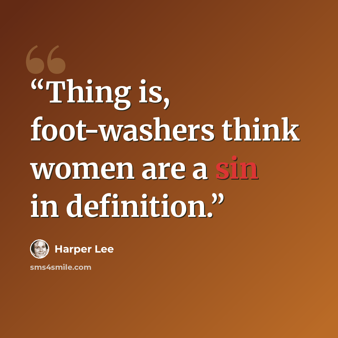 “Thing is, foot-washers think women are a sin in definition.” quote by Harper Lee