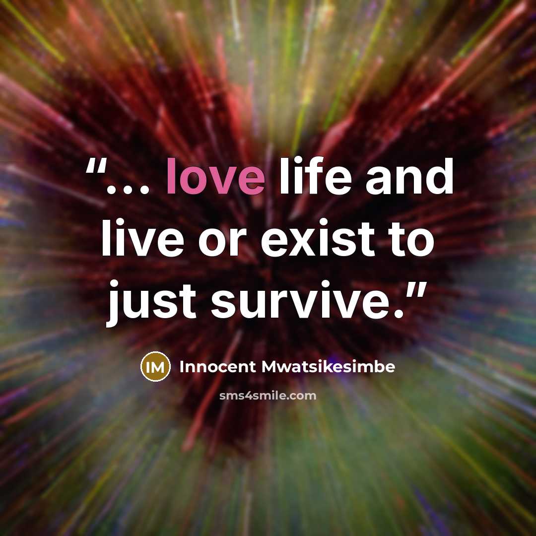 “... love life and live or exist to just survive.” quote by Innocent Mwatsikesimbe