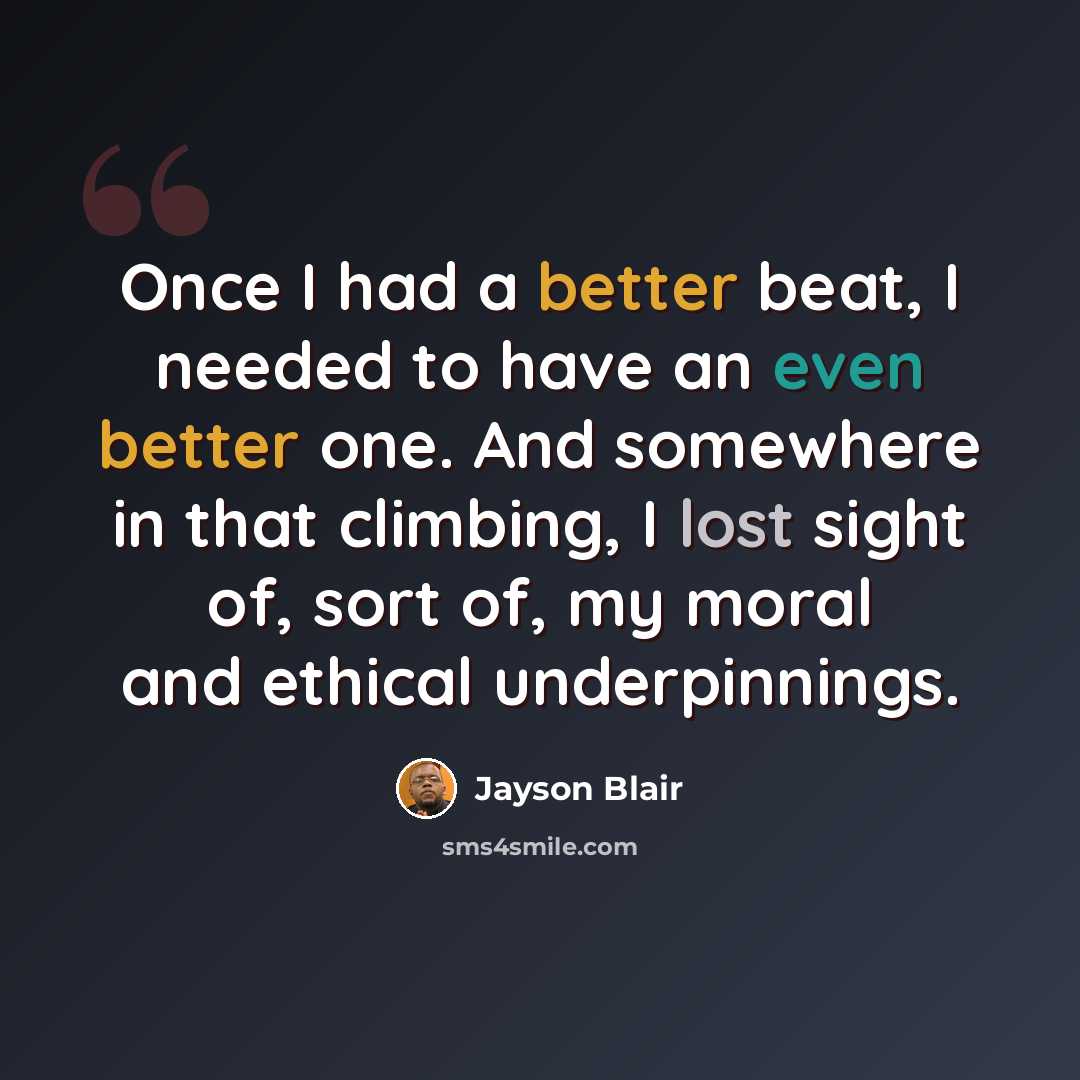“Once I had a better beat, I needed to have an even better one. And somewhere in that climbing, I lost sight of, sort of, my moral and ethical underpinnings.” quote by Jayson Blair
